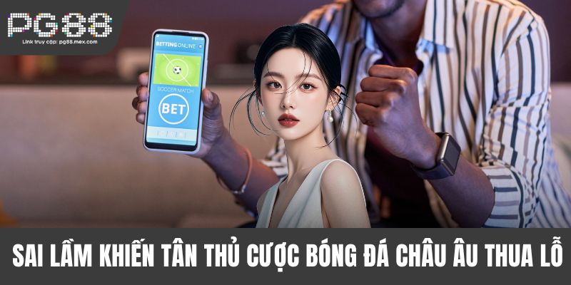 Sai lầm khiến tân thủ cược bóng đá châu Âu thua lỗ