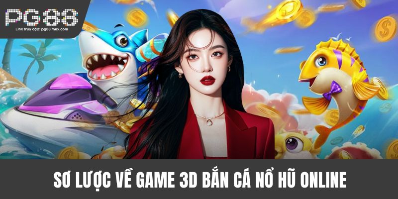 Sơ lược về game 3D bắn cá nổ hũ online